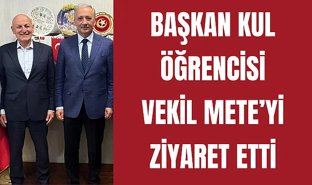 Başkan Kul, Öğrencisi Vekil Mete’yi Ziyaret Etti