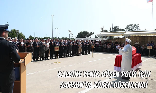 Kalbine yenik düşen polis için Samsun'da tören düzenlendi