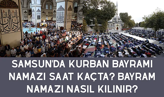 Samsun'da kurban Bayramı Namazı Saat Kaçta? Bayram Namazı nasıl kılınır?
