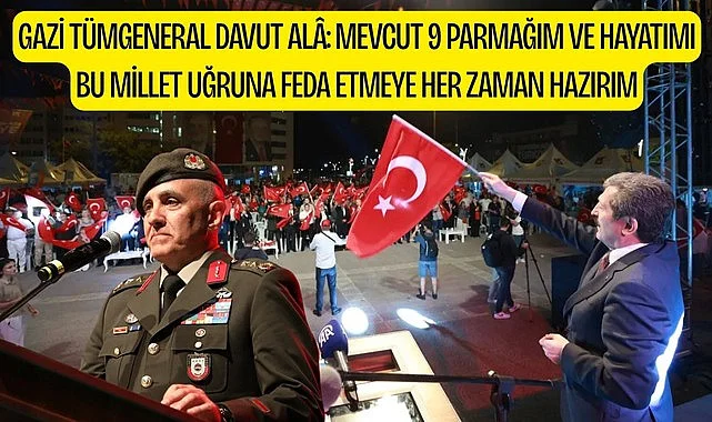 GAZİ TÜMGENERAL DAVUT ALÂ: MEVCUT 9 PARMAĞIM VE HAYATIMI BU MİLLET UĞRUNA FEDA ETMEYE HER ZAMAN HAZIRIM
