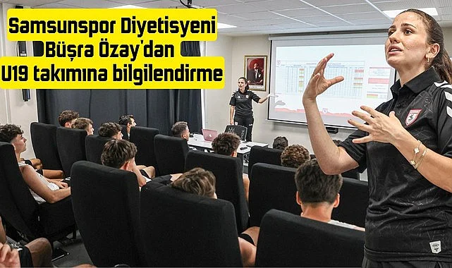 Samsunspor Diyetisyeni Büşra Özay'dan U19 takımına bilgilendirme