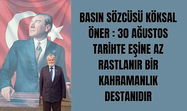 BASIN SÖZCÜSÜ KÖKSAL ÖNER : 30 AĞUSTOS TARİHTE EŞİNE AZ RASTLANIR BİR KAHRAMANLIK DESTANIDIR