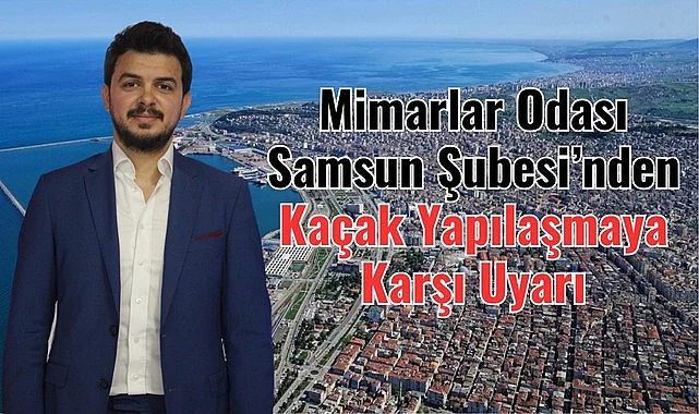 Mimarlar Odası Samsun Şubesi’nden Kaçak Yapılaşmaya Karşı Uyarı