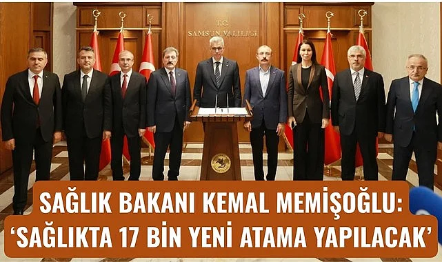 SAĞLIK BAKANI KEMAL MEMİŞOĞLU: SAĞLIKTA 17 BİN YENİ ATAMA YAPILACAK