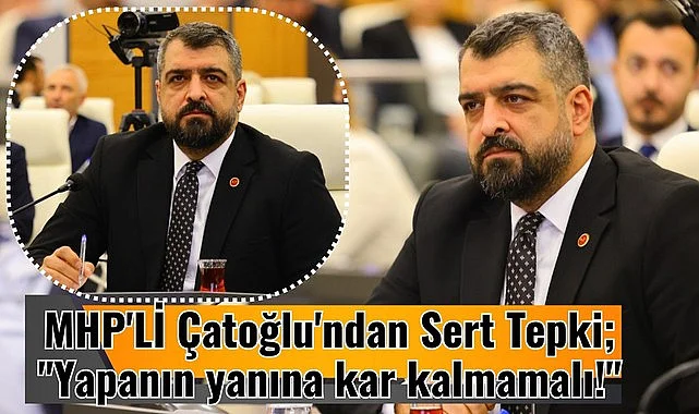 MHP'Lİ Çatoğlu'ndan Sert Tepki: Yapanın yanına kar kalmamalı!