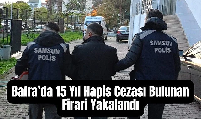 Bafra’da 15 Yıl Hapis Cezası Bulunan Firari Yakalandı