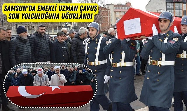 SAMSUN'DA EMEKLİ UZMAN ÇAVUŞ SON YOLCULUĞUNA UĞURLANDI