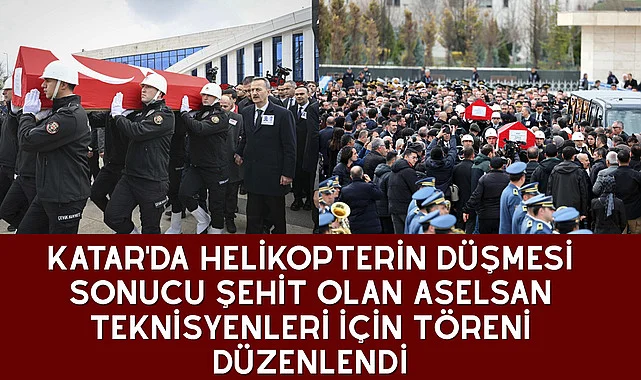 KATAR'DA HELİKOPTERİN DÜŞMESİ SONUCU ŞEHİT OLAN ASELSAN TEKNİSYENLERİ İÇİN TÖRENİ DÜZENLENDİ
