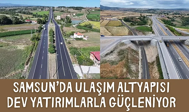 SAMSUN’DA ULAŞIM ALTYAPISI DEV YATIRIMLARLA GÜÇLENİYOR