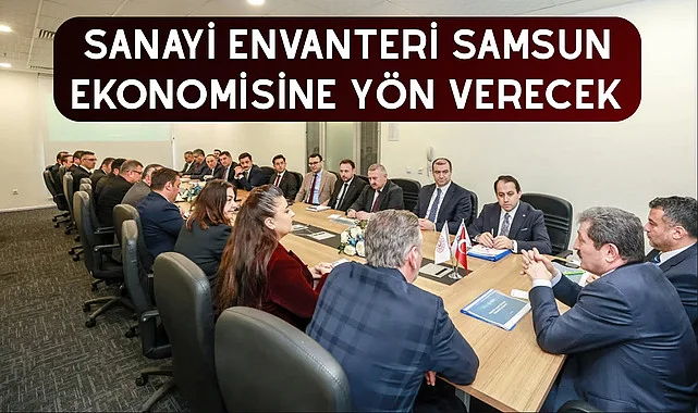 SANAYİ ENVANTERİ SAMSUN EKONOMİSİNE YÖN VERECEK