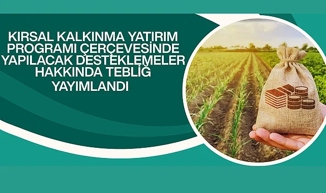 Kırsal Kalkınma Yatırım Programı Çerçevesinde Yapılacak Desteklemeler Hakkında Tebliğ Yayımlandı