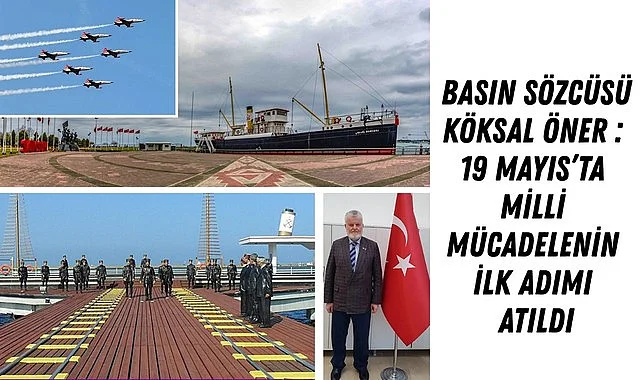 BASIN SÖZCÜSÜ KÖKSAL ÖNER : 19 MAYIS’TA MİLLİ MÜCADELENİN İLK ADIMI ATILDI