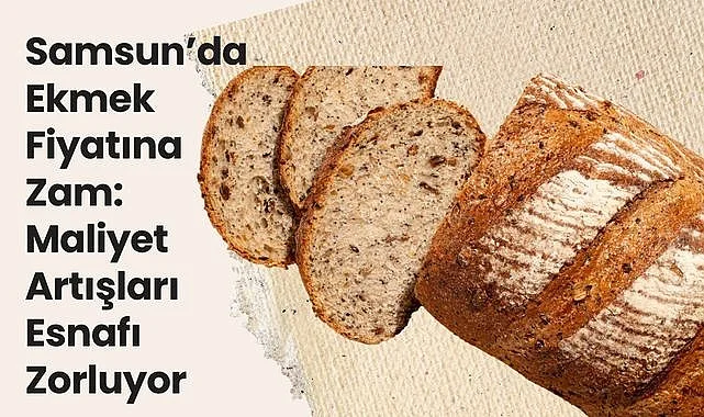 Samsun'da Ekmek Fiyatına Zam: Maliyet Artışları Esnafı Zorluyor