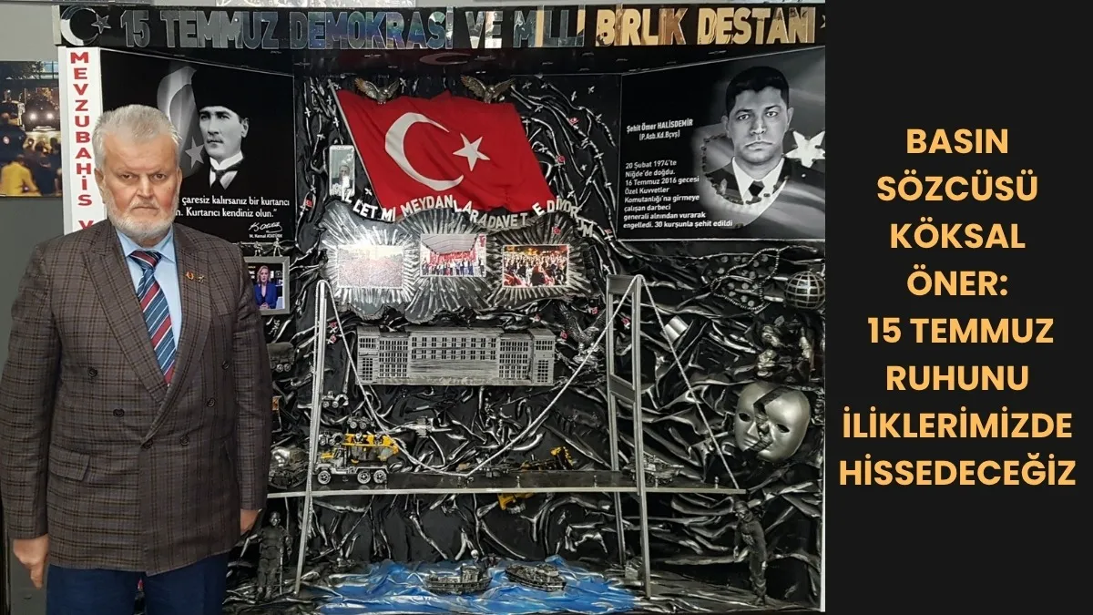 BASIN SÖZCÜSÜ KÖKSAL ÖNER: 15 TEMMUZ RUHUNU İLİKLERİMİZDE HİSSEDECEĞİZ