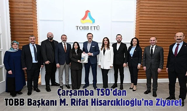 Çarşamba TSO'dan TOBB Başkanı M. Rifat Hisarcıklıoğlu'na Ziyaret