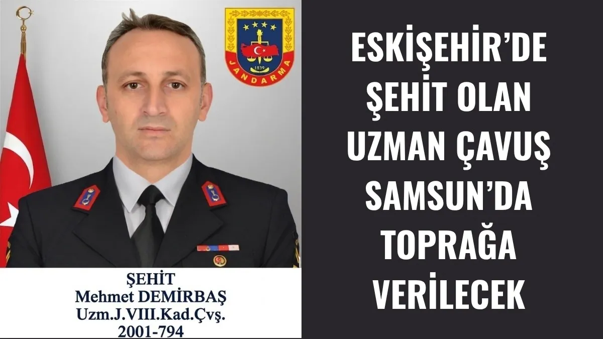 ESKİŞEHİR’DE ŞEHİT OLAN UZMAN ÇAVUŞ SAMSUN’DA TOPRAĞA VERİLECEK