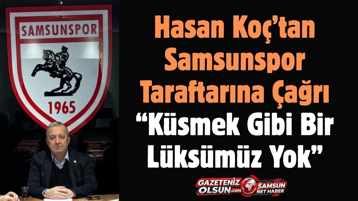 Hasan Koç’tan Samsunspor Taraftarına 'Başkanımıza ve yönetime sahip çıkalım, sabredelim' Mesajı