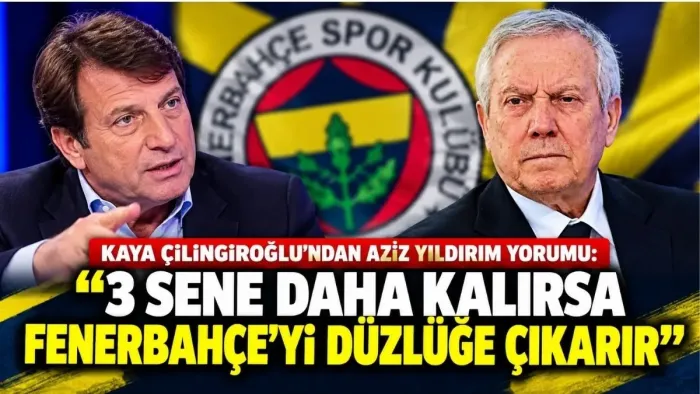 Kaya Çilingiroğlu’ndan Fenerbahçe İçin Aziz Yıldırım Değerlendirmesi