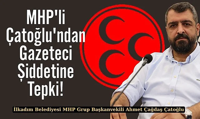MHP'li Meclis Üyesi Çatoğlu'ndan Gazeteci Şiddetine Tepki!
