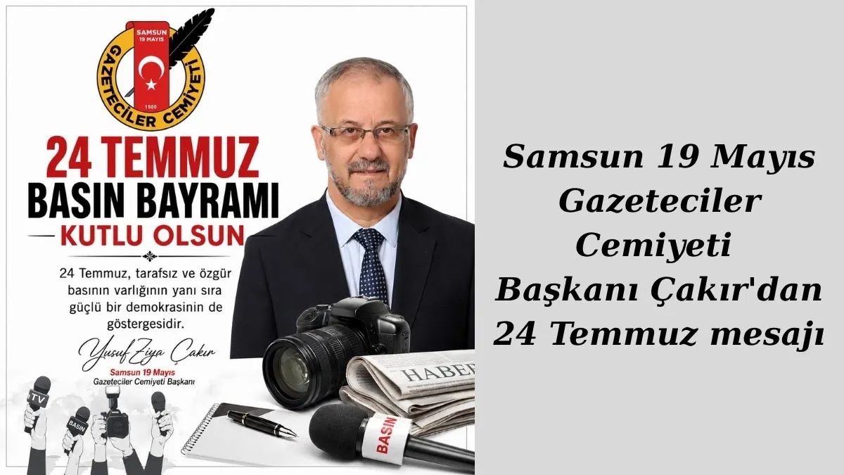 Samsun 19 Mayıs Gazeteciler Cemiyeti Başkanı Çakır'dan 24 Temmuz mesajı