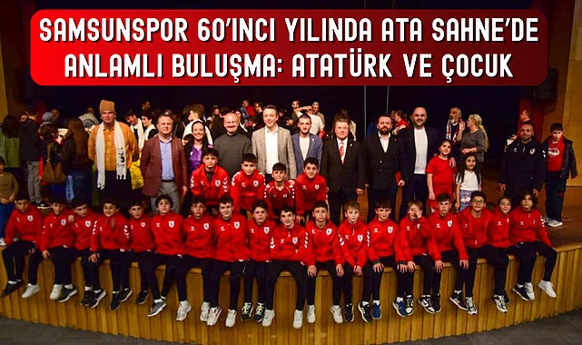 SAMSUNSPOR 60’INCI YILINDA ATA SAHNE’DE ANLAMLI BULUŞMA: ATATÜRK VE ÇOCUK