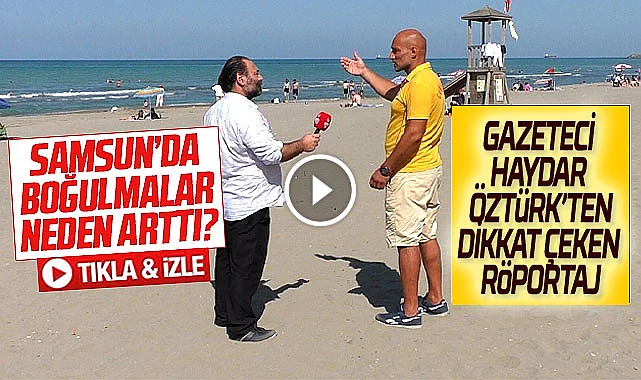 Samsun'da boğulma vakaları neden arttı! Gazeteci Öztürk yerinde araştırdı